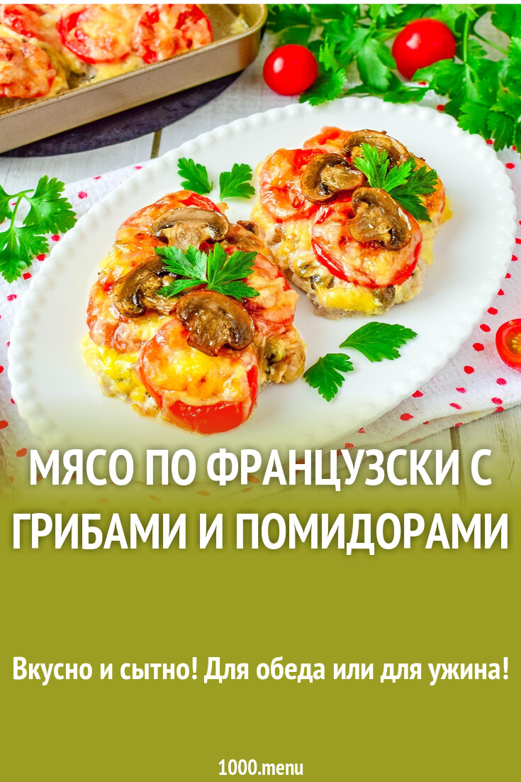 Мясо по французски с грибами и помидорами рецепт с фото пошагово - 1000.menu