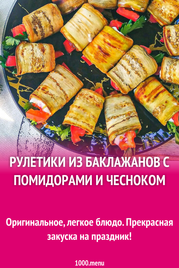 Рулетики из баклажанов с помидорами и чесноком рецепт с фото пошагово -  1000.menu