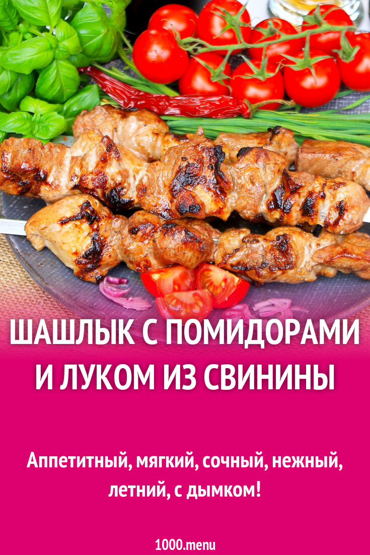 Шашлык с помидорами и луком из свинины рецепт с фото пошагово - 1000.menu