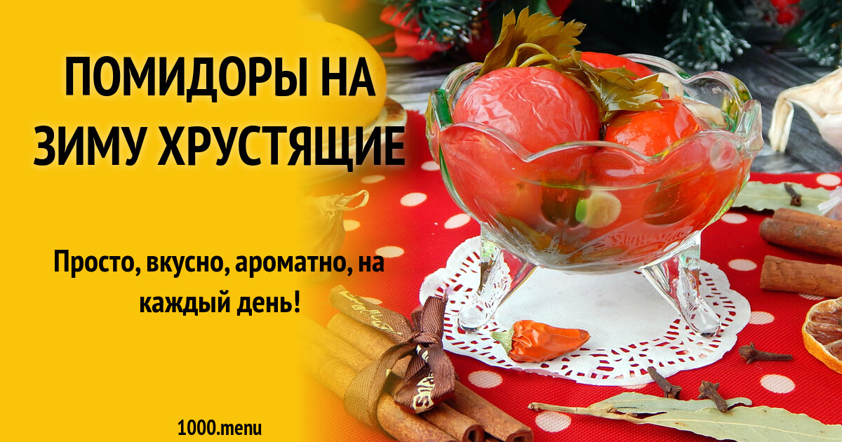 Помидоры на зиму хрустящие рецепт с фото пошагово - 1000.menu