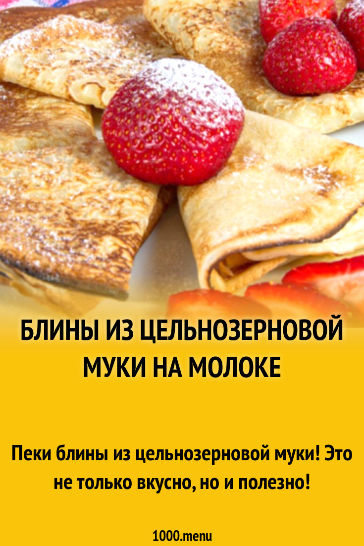 Блины из цельнозерновой муки с молоком яйцом рецепт с фото - 1000.menu