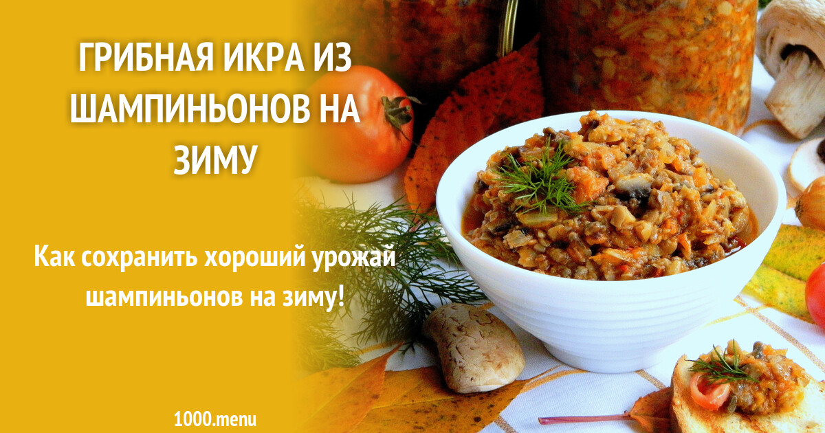 Грибная икра из шампиньонов на зиму рецепт с фото пошагово