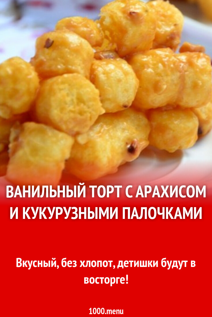 Ванильный торт с арахисом и кукурузными палочками рецепт с фото ...