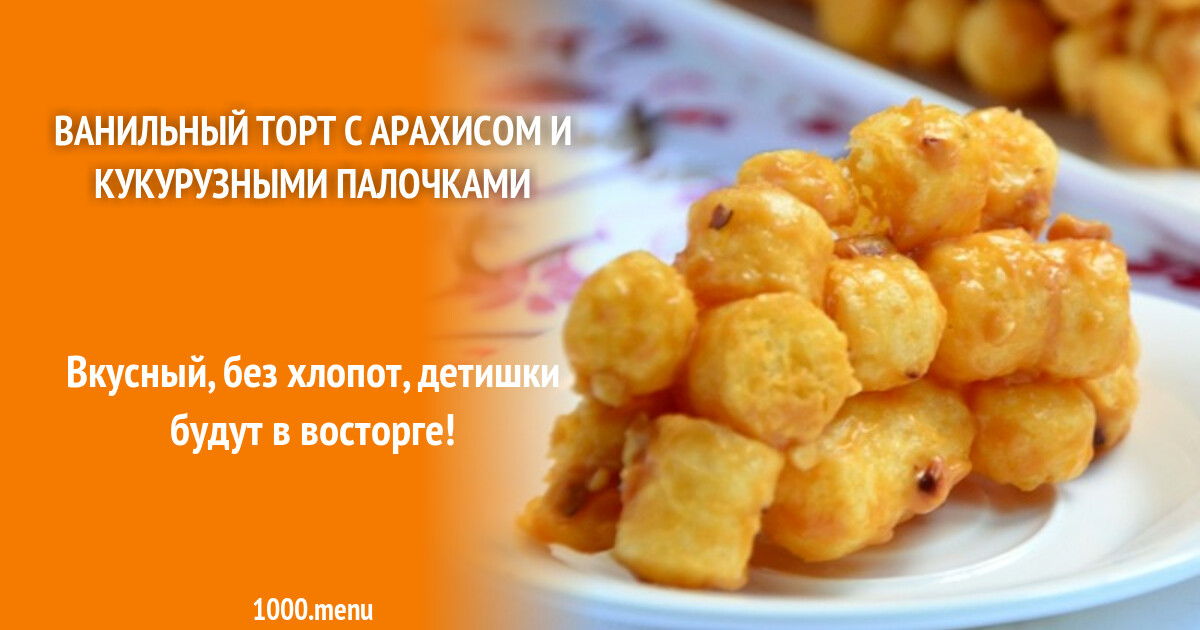 Ванильный торт с арахисом и кукурузными палочками рецепт с фото ...