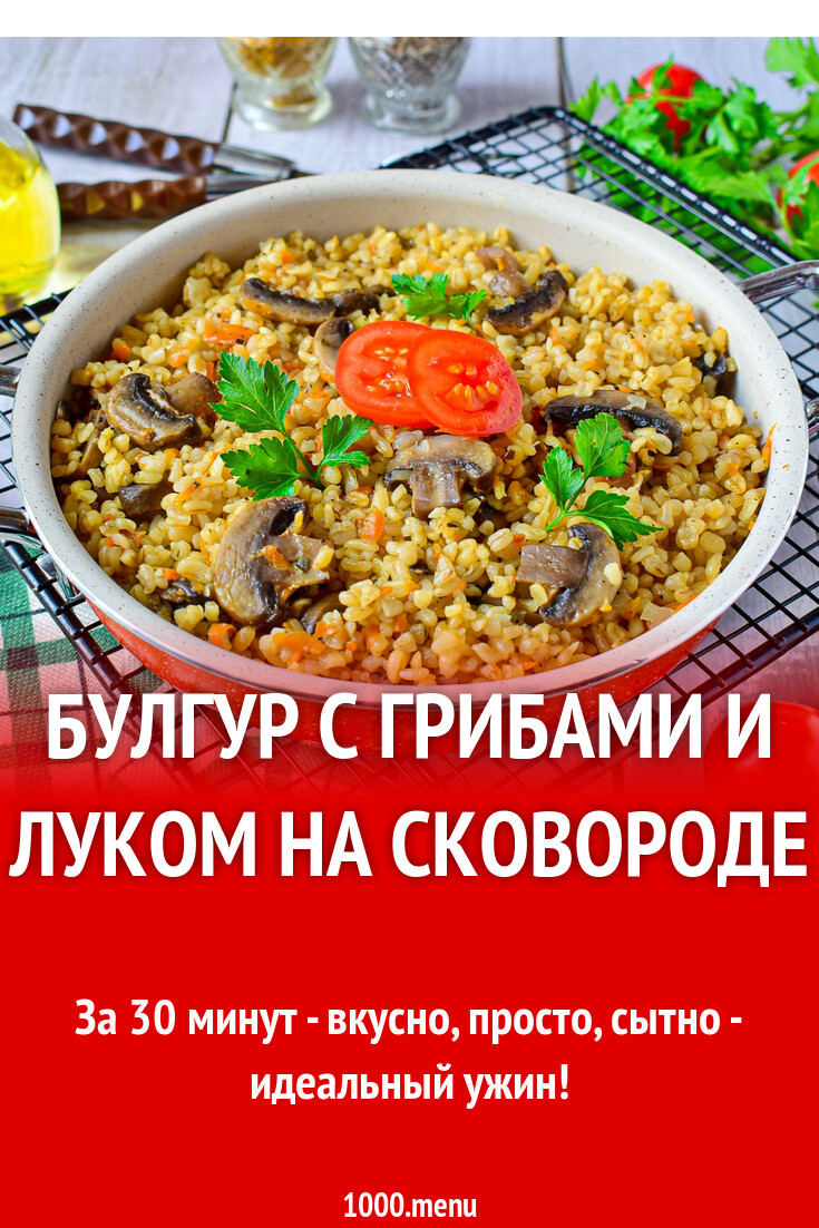 Булгур с грибами и луком на сковороде рецепт с фото пошагово - 1000.menu