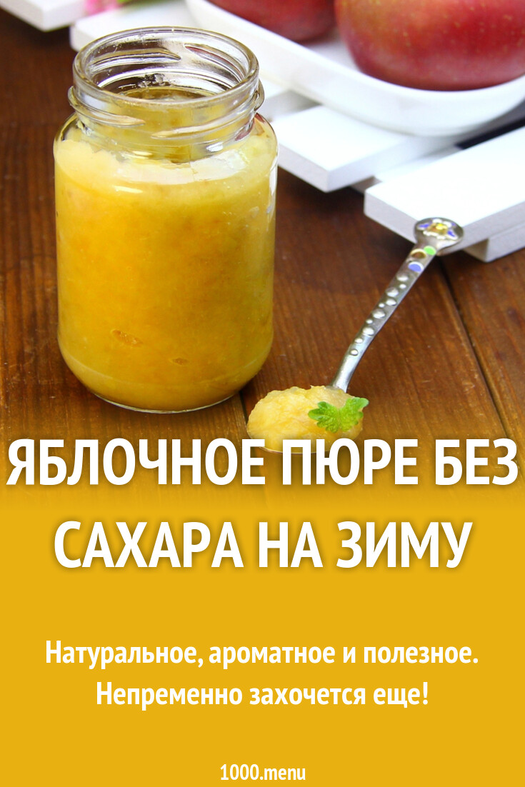 Яблочное пюре без сахара на зиму рецепт фото пошагово и видео - 1000.menu