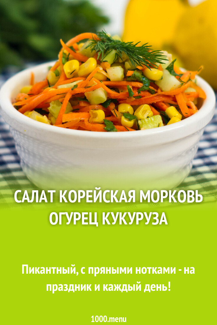 Салат корейская морковь огурец кукуруза рецепт фото пошагово и видео -  1000.menu