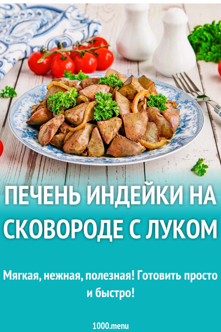 Печень индейки на сковороде с луком рецепт фото пошагово и видео - 1000.menu