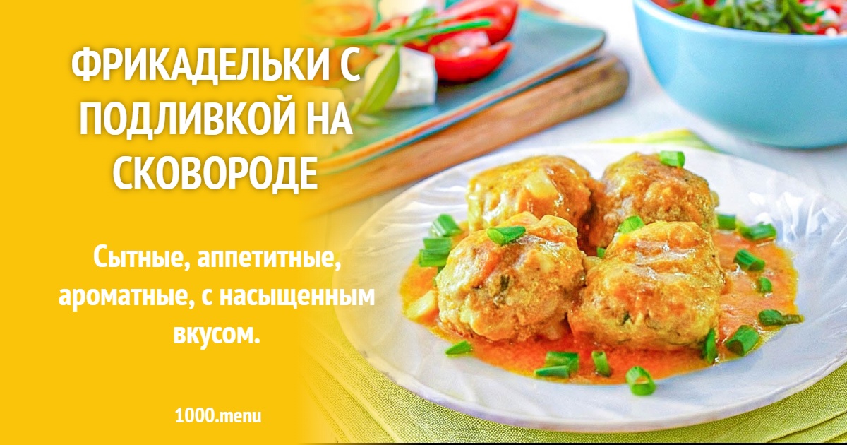 Фрикадельки на сковороде с подливкой: рецепт с мясным фаршем и овощами