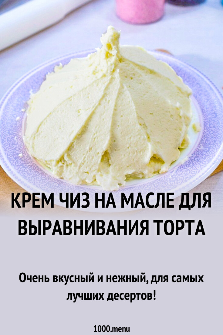 Крем чиз на масле для выравнивания торта рецепт с фото пошагово - 1000.menu