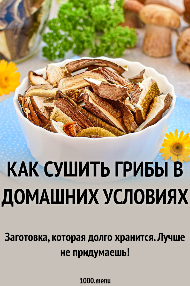 Как сушить грибы в домашних условиях рецепт с фото пошагово - 1000.menu