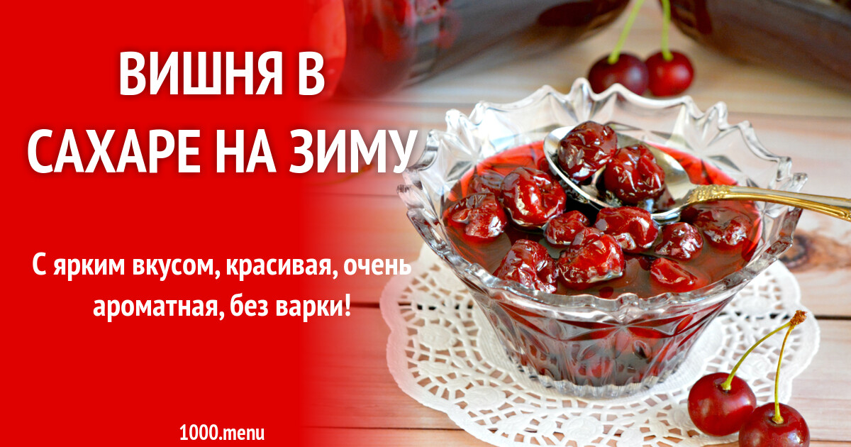 Вишня в сахаре на зиму рецепт с фото пошагово - 1000.menu