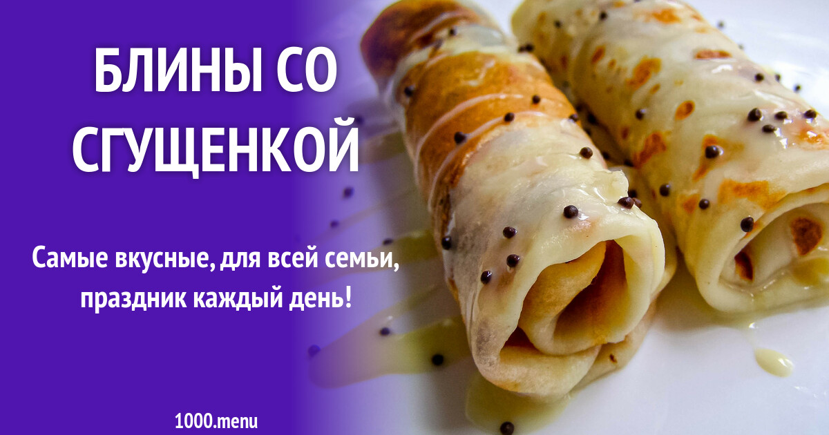 Блины со сгущенкой рецепт с фото пошагово - 1000.menu