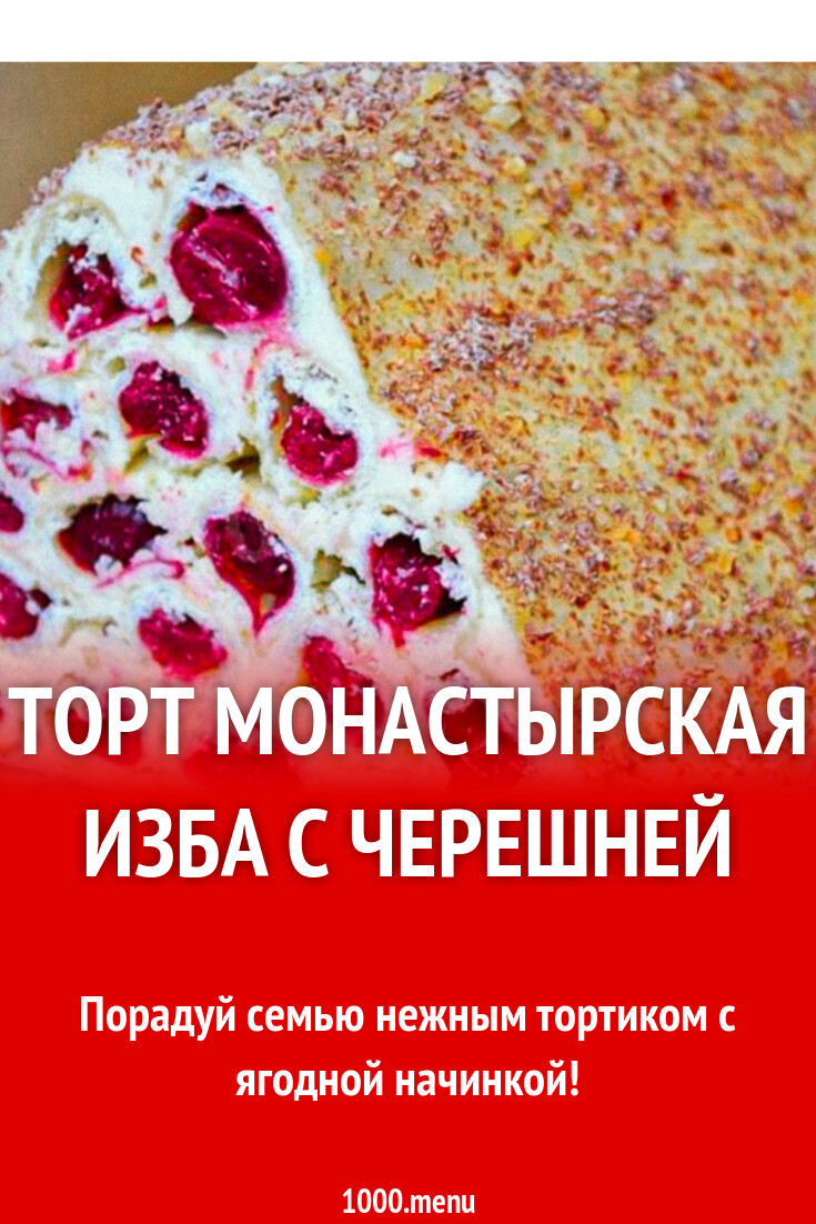 Торт монастырская изба с черешней рецепт с фото - 1000.menu