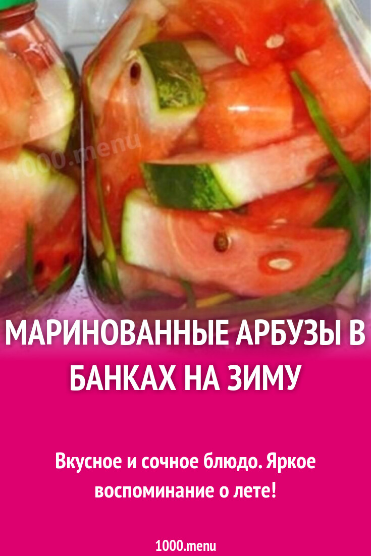 Маринованные арбузы в банках на зиму рецепт с фото пошагово - 1000.menu