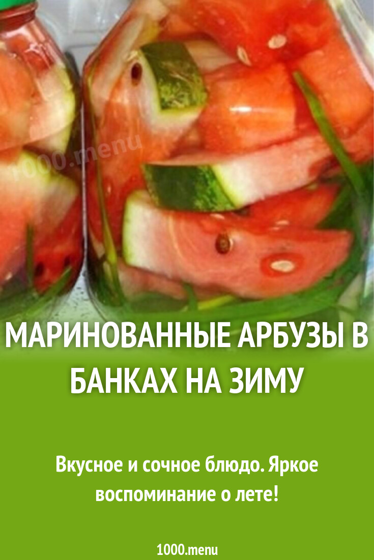 Маринованные арбузы в банках на зиму рецепт с фото пошагово - 1000.menu