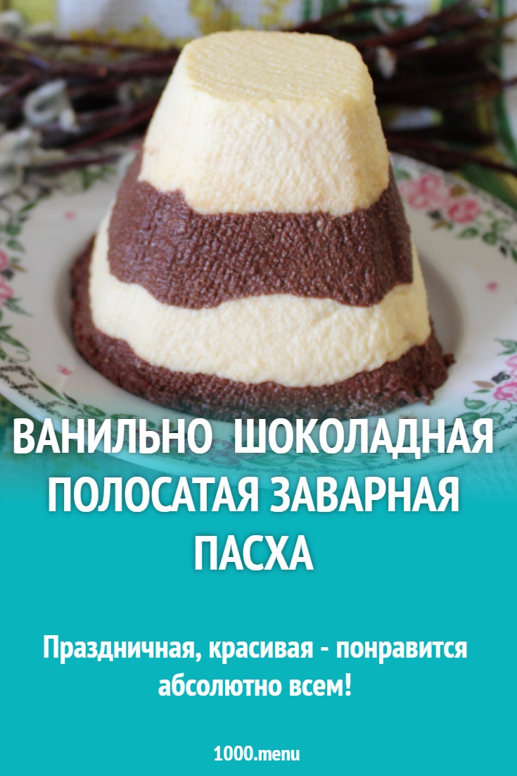 Ванильно шоколадная полосатая заварная пасха рецепт с фото пошагово ...