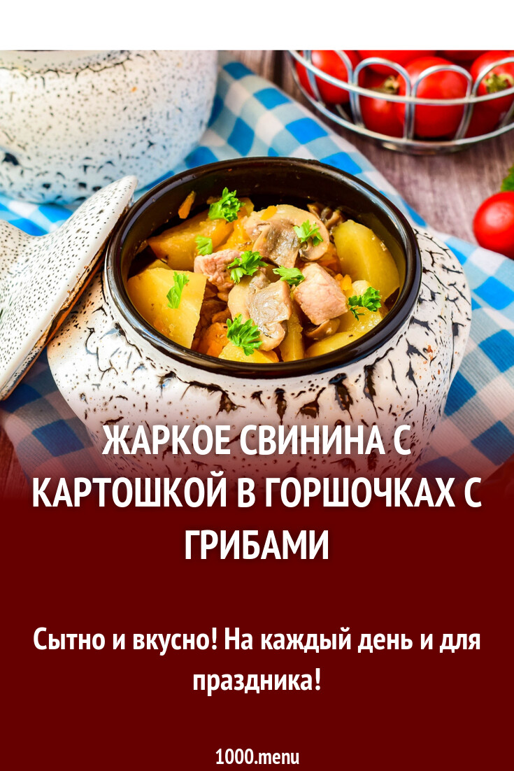 Жаркое из свинины с картошкой в горшочках с грибами рецепт с фото пошагово  - 1000.menu