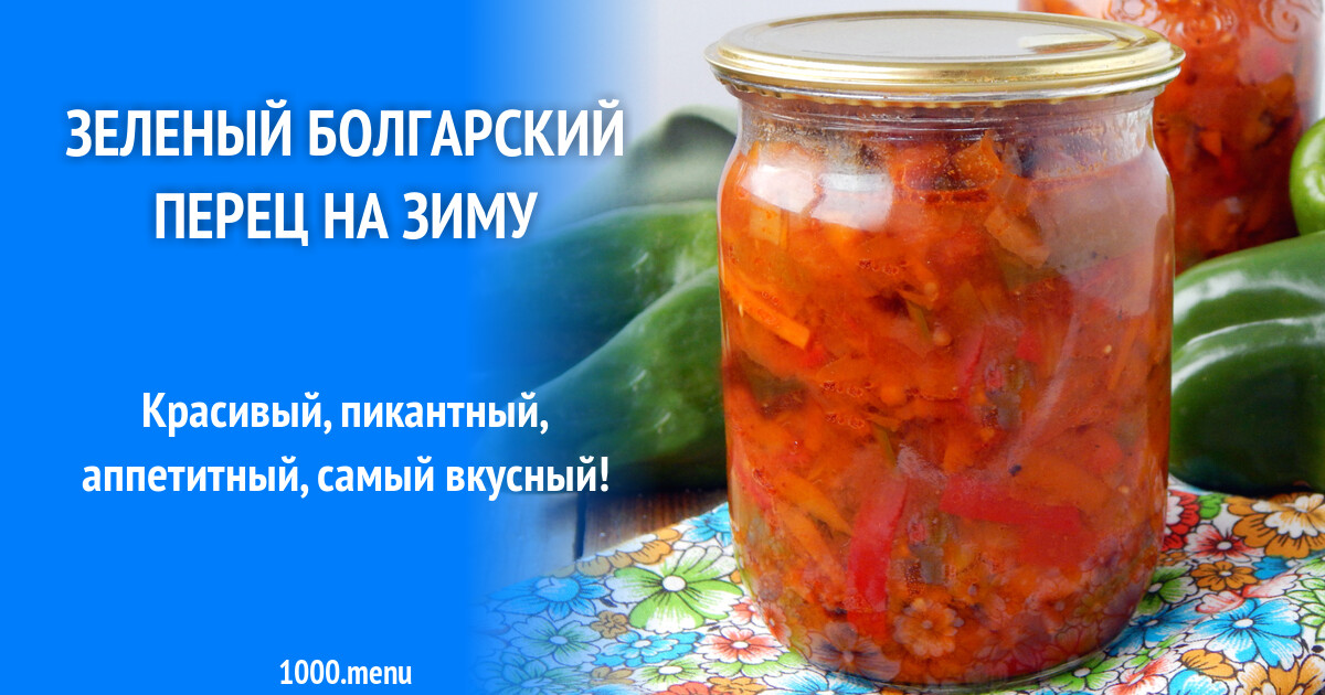 Рецепты из зеленого болгарского перца на зиму: идеи для вкусного консервирования