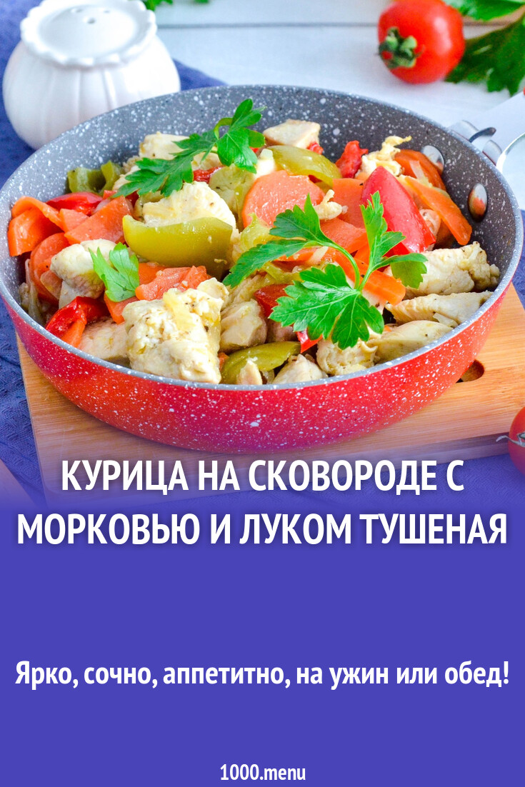 Курица на сковороде с морковью и луком тушеная рецепт с видео - 1000.menu