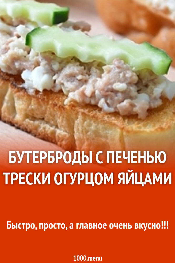 Бутерброды с печенью трески огурцом яйцами рецепт с фото - 1000.menu