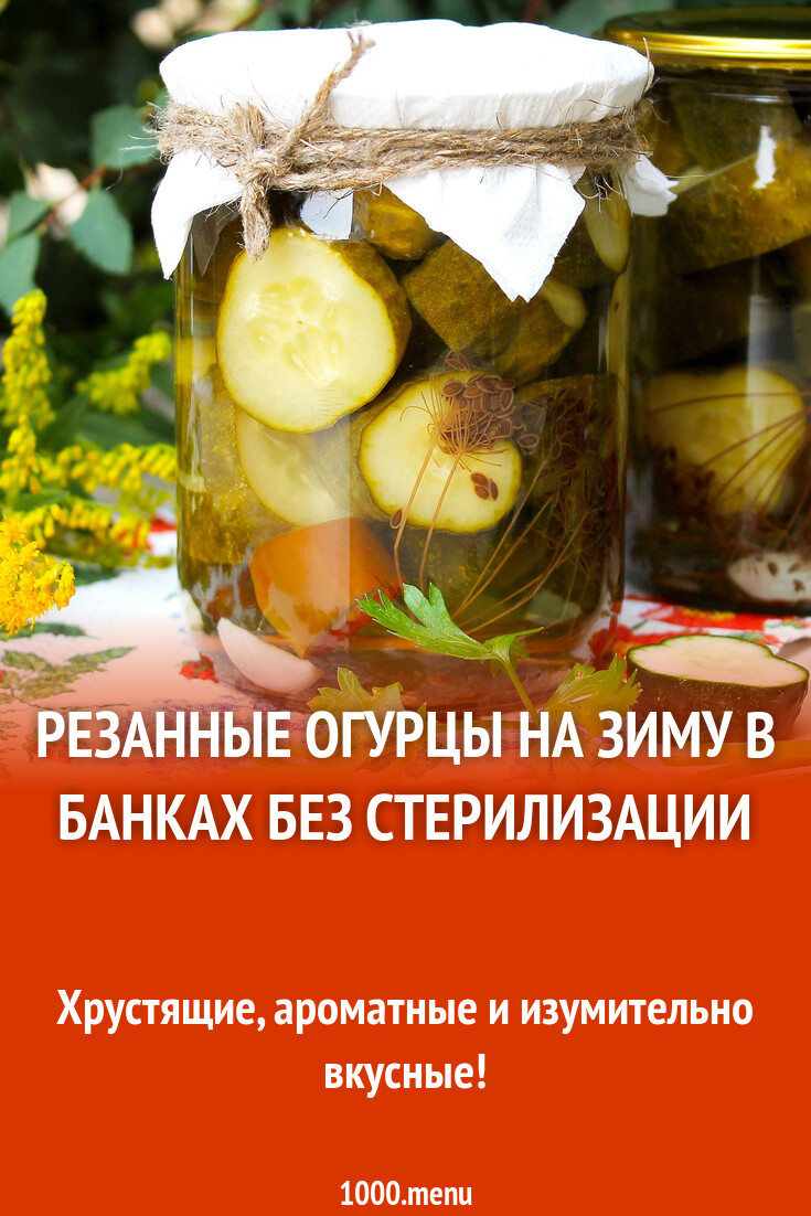 Резанные огурцы на зиму в банках без стерилизации рецепт с фото пошагово -  1000.menu