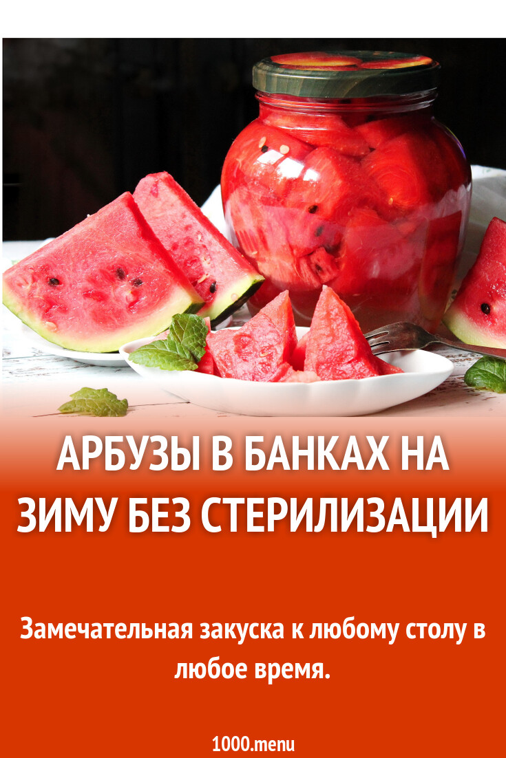 Арбузы в банках на зиму без стерилизации рецепт с фото пошагово - 1000.menu