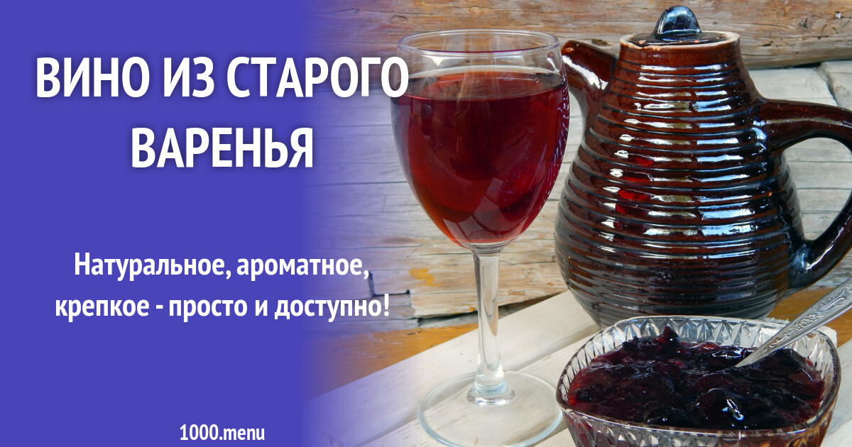 Что можно сделать из старого варенья Домашнее вино из старого никому не нужного варенья: пошаговый рецепт приготовлен