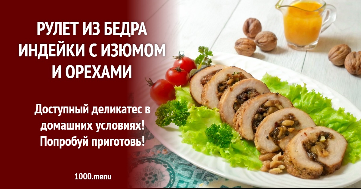 Рулет из бедра индейки с изюмом и орехами рецепт с фото пошагово