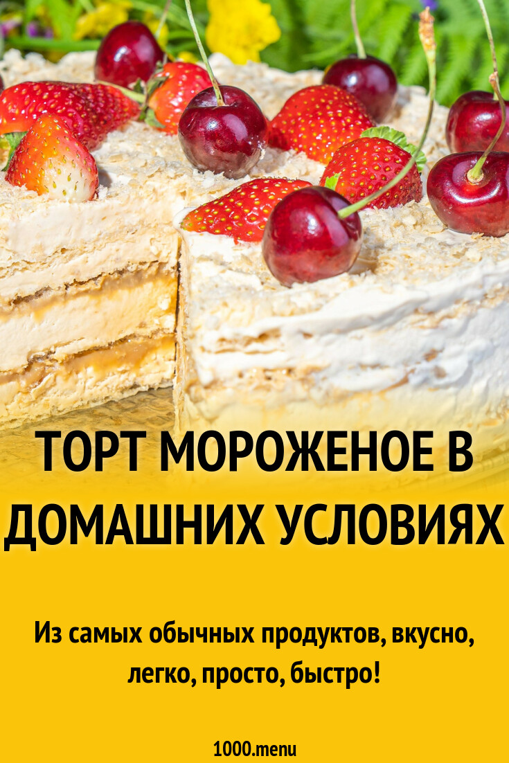 Торт мороженое в домашних условиях рецепт фото пошагово и видео - 1000.menu