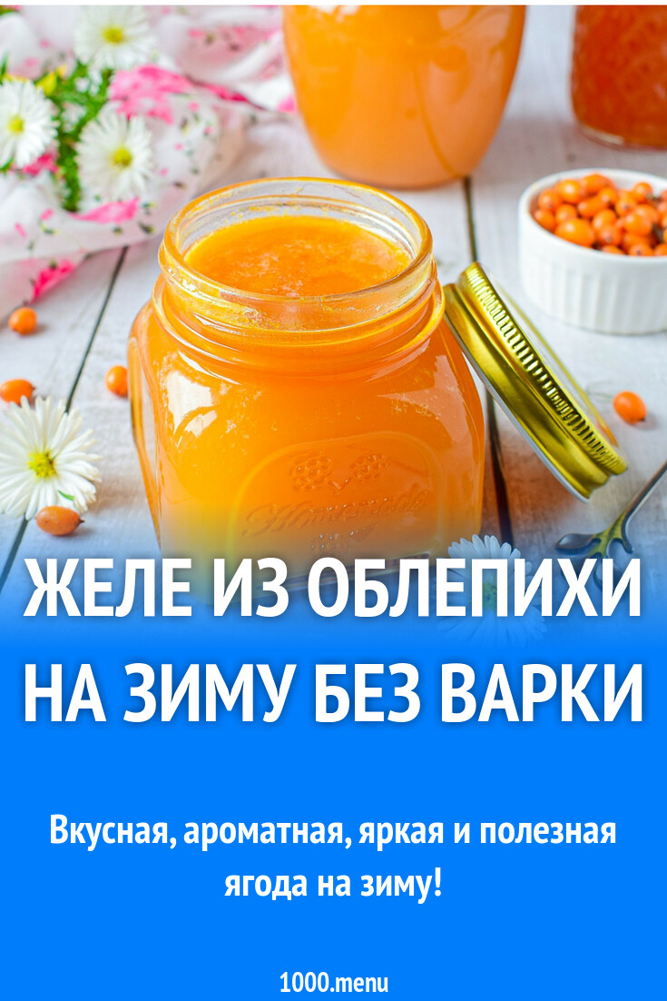 Желе из облепихи на зиму без варки рецепт с фото пошагово - 1000.menu