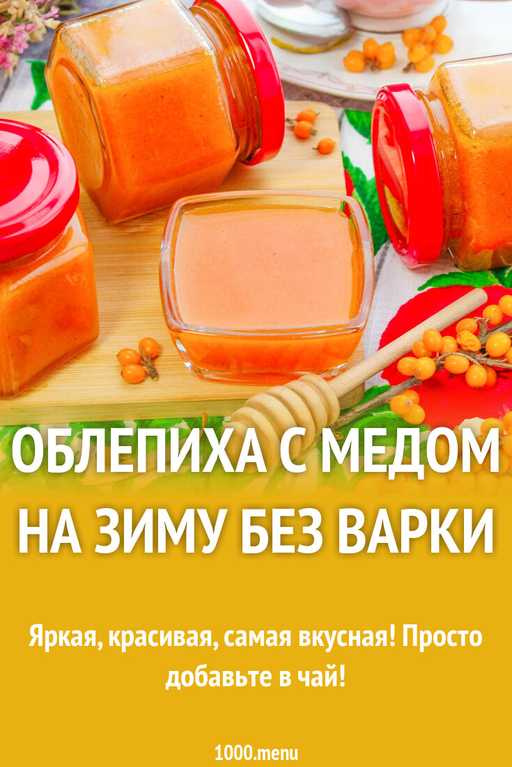 Облепиха с медом на зиму без варки рецепт с фото пошагово - 1000.menu