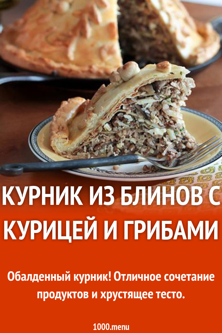 Курник из блинов куриный и грибной рецепт с фото пошагово - 1000.menu