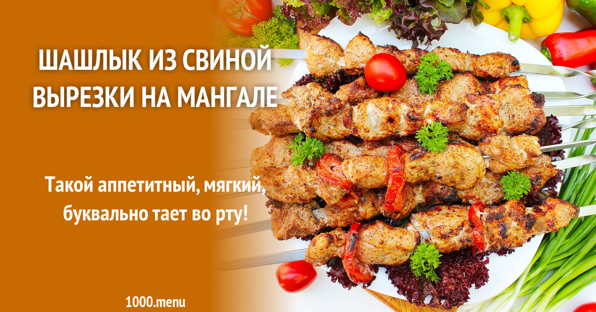 Шашлык из свиной вырезки на мангале рецепт с фото пошагово - 1000.menu