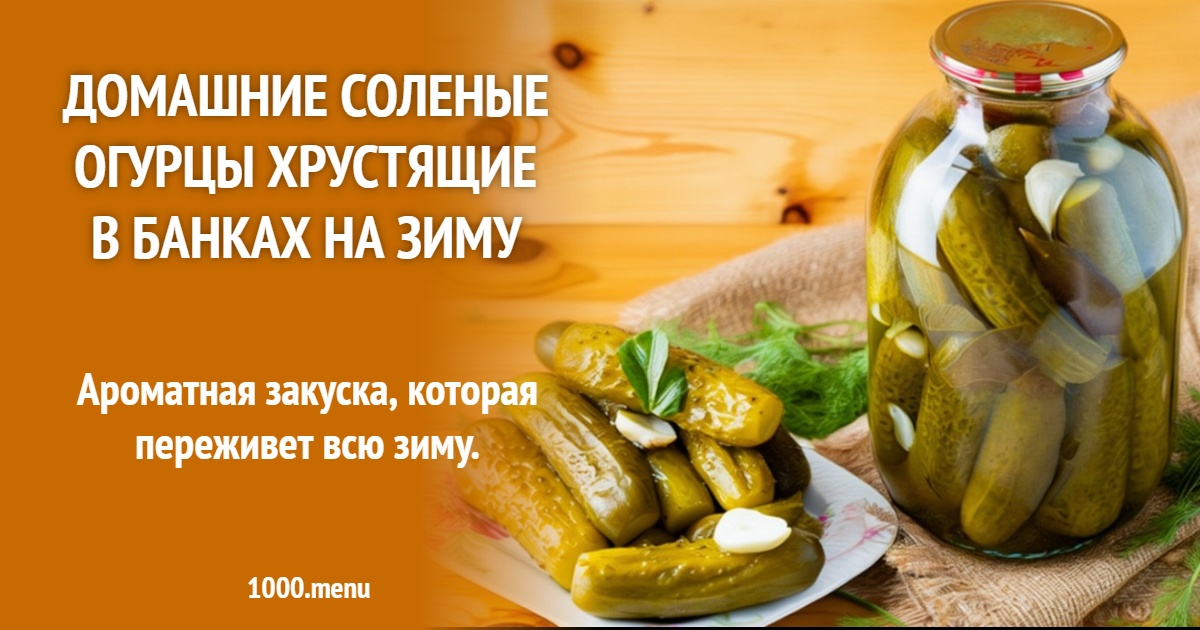 Домашние соленые огурцы: простой рецепт в банках для длительного хранения