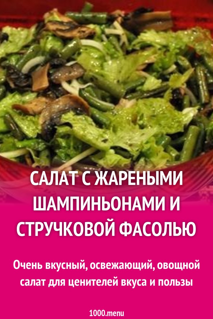 Салат с жареными шампиньонами и стручковой фасолью рецепт с фото пошагово -  1000.menu