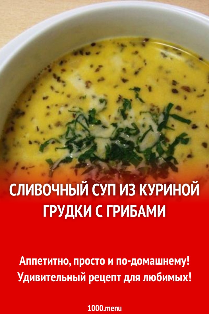 Сливочный суп из куриной грудки с грибами рецепт с фото пошагово - 1000.menu