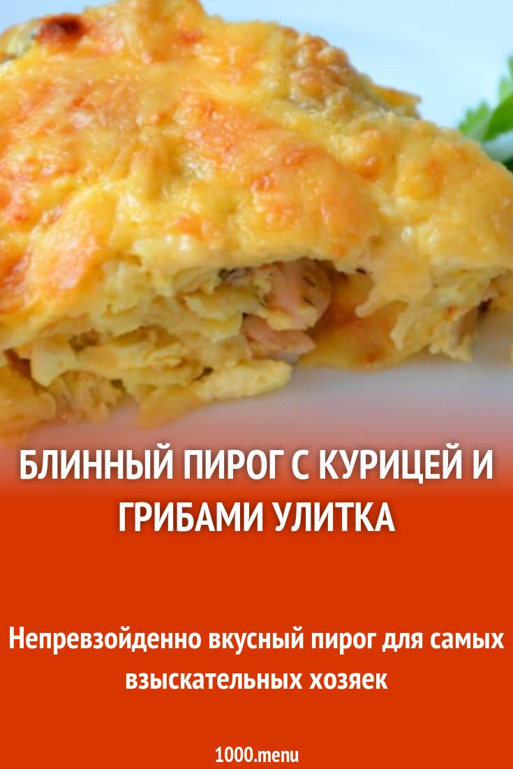 Блинный пирог с курицей и грибами Улитка рецепт с фото пошагово - 1000.menu