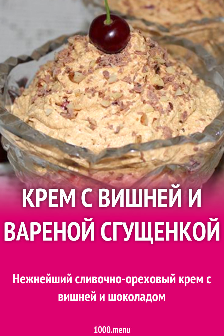 Крем с вишней и вареной сгущенкой рецепт с фото пошагово - 1000.menu