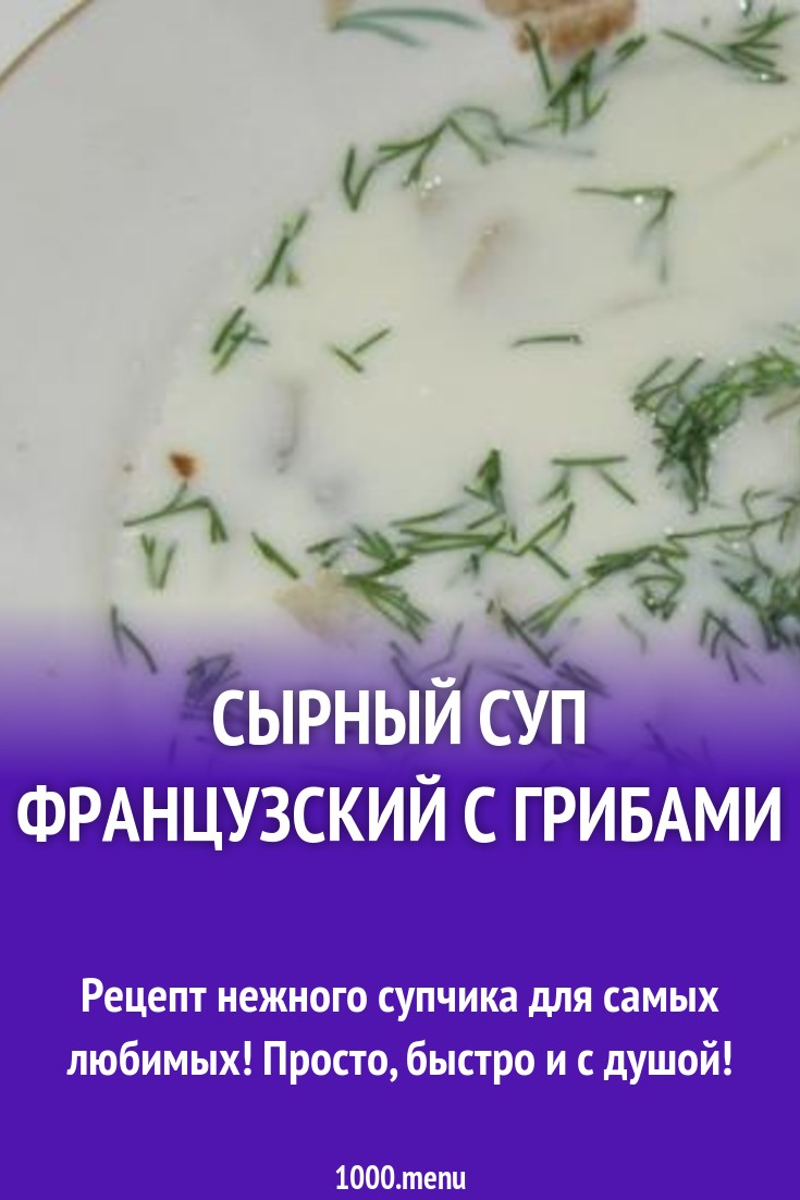 Сырный суп французский с грибами рецепт с фото пошагово - 1000.menu