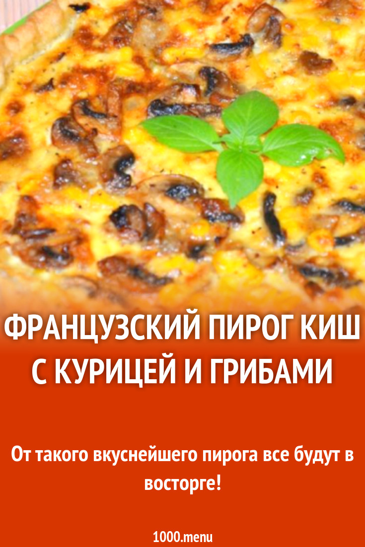 Французский пирог киш с курицей и грибами рецепт с фото пошагово - 1000.menu