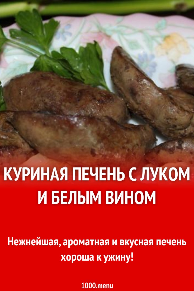 Куриная печень с луком и белым вином рецепт с фото пошагово - 1000.menu