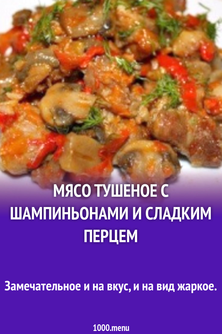 Мясо тушеное с шампиньонами и сладким перцем рецепт с фото пошагово -  1000.menu