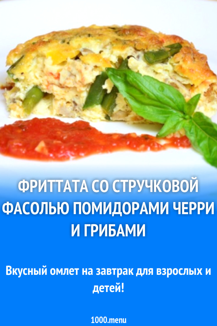 Фриттата со стручковой фасолью помидорами черри и грибами рецепт с фото  пошагово - 1000.menu