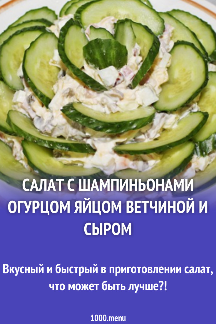 Салат с шампиньонами огурцом яйцом ветчиной и сыром рецепт с фото пошагово  - 1000.menu