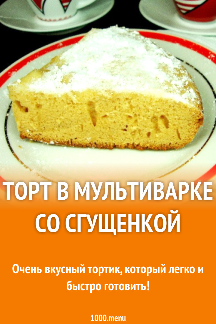 Торт в мультиварке со сгущенкой рецепт с фото пошагово - 1000.menu