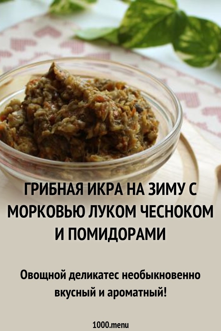 рецепт грибной икры с томатами и морковью рецепт грибной икры с томатами и морковью