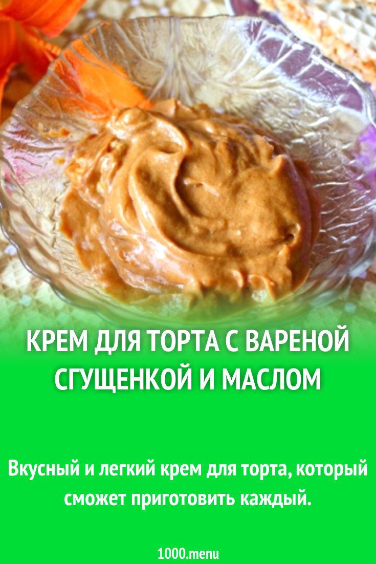 Крем для торта с вареной сгущенкой и маслом рецепт с фото пошагово -  1000.menu