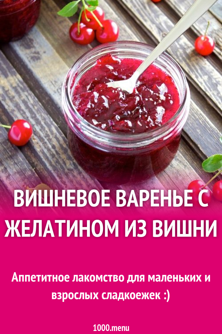 Вишневое варенье с желатином из вишни рецепт с фото пошагово - 1000.menu