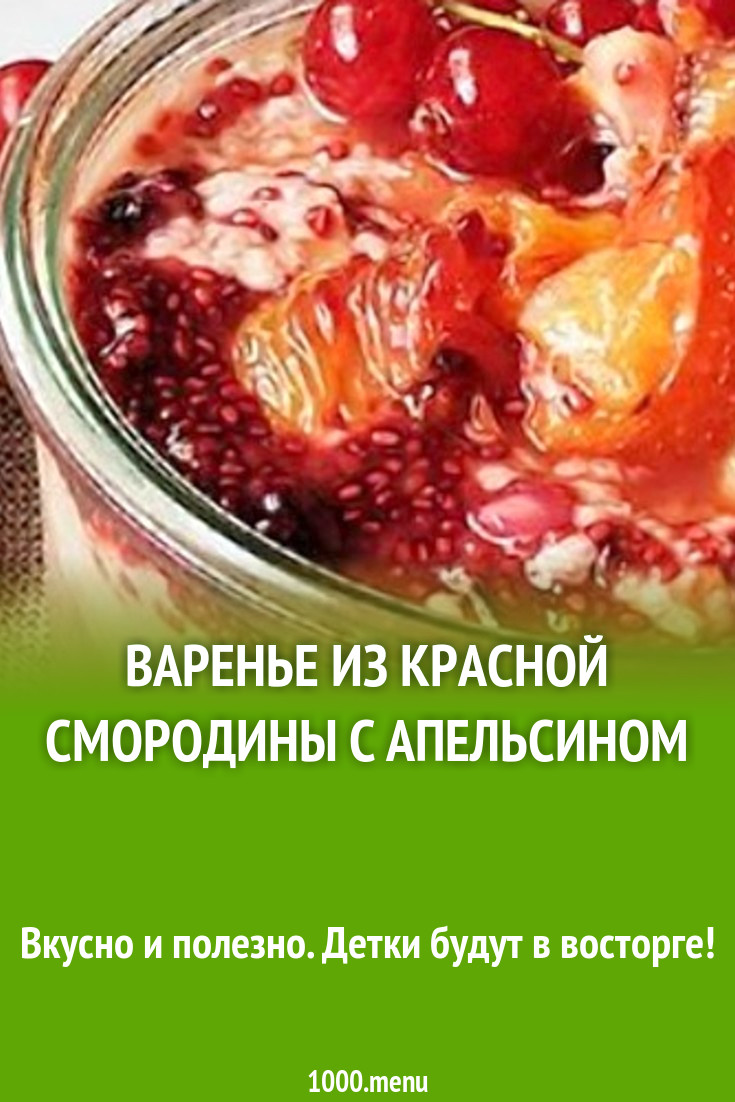 Варенье из красной смородины с апельсинами – кулинарный рецепт